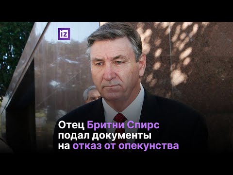 Отец Бритни Спирс подал документы на отказ от опекунства