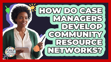 How Do Case Managers Develop Community Resource Networks?