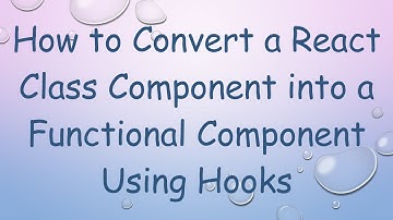 How to Convert a React Class Component into a Functional Component Using Hooks