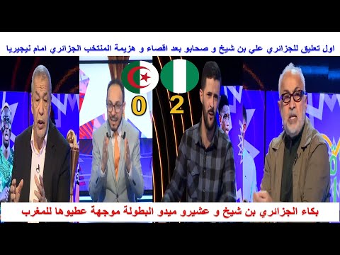 اول تعليق للجزائري بن شيخ و صحابو بعد اقصاء و هزيمة الجزائر امام نيجيريا البكاء على التحكيم و المغرب 