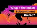 What if the Indian Subcontinent Was ONE Country?