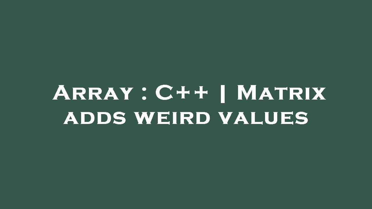 Array : C++ | Matrix adds weird values - YouTube