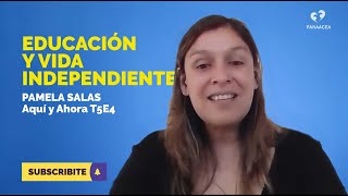 [AQUÍ Y AHORA] PAMELA SALAS   Educación y Vida Independiente  T5E4 #PANAACEA