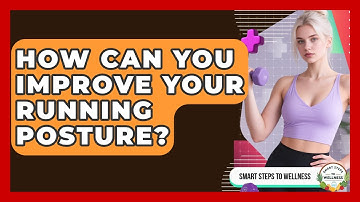 How Can You Improve Your Running Posture? - Smart Steps to Wellness