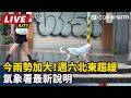 【直播完整版】今雨勢加大！週六北東趨緩　氣象署最新說明｜三立新聞LIVE