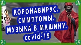 КОРОНАВИРУС.СИМПТОМЫ.МУЗЫКА В МАШИНУ.covid-19.| ЗНАХАРЬ-КИРИЛЛ🤬🎶