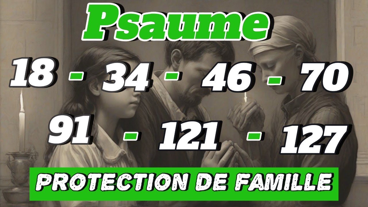 7 psaume de protection familial ;psaume18,psaume34,psaume46, psaume70,psaume91,psaume121et psaume127
