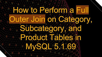 How to Perform a Full Outer Join on Category, Subcategory, and Product Tables in MySQL 5.1.69