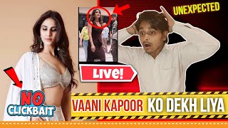 Vaani Kapoor ko Dekh liya - Live l Seriously UNEXPECTED 😲 *No Clickbait* l 100% Real incident l