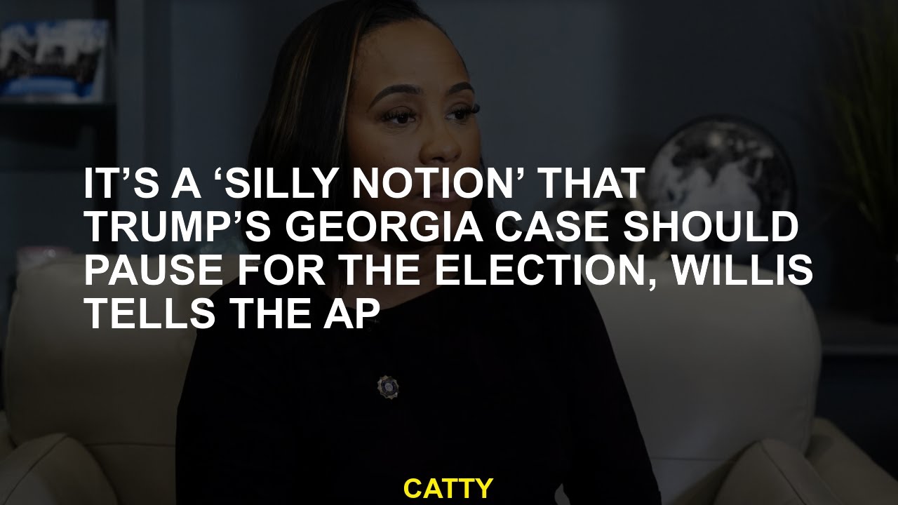 It's a 'silly notion' that Trump's Georgia case should pause for the  election, Willis tells the AP