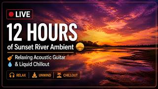 🔴 LIVE: 12 HOURS of Sunset River Ambient 🌅 Relaxing Acoustic Guitar & Liquid Chillout | Unwind