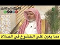 أ د علي الشبل مما يعين على الخشوع في الصلاة