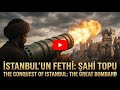 Şahi Topu: İstanbul’un Fethini Değiştiren Dev Osmanlı Topu