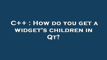 C++ : How do you get a widget