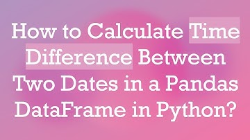 How to Calculate Time Difference Between Two Dates in a Pandas DataFrame in Python?