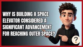 Why Is Building a Space Elevator Considered a Significant Advancement for Reaching Outer Space