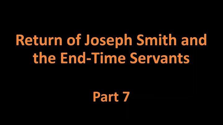 Return of Joseph Smith & the End Time Servants   Part 7