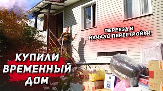 Купили временный дом. Начало перестройки. Переезд.