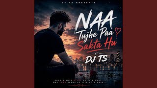 NAA Tujhe Paa Sakta Hu by DJ TS