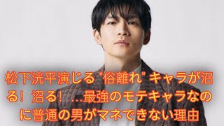 『9ボーダー』松下洸平演じる“俗離れ” キャラが沼る！沼る！…最強のモテキャラなのに普通の男がマネできない理由