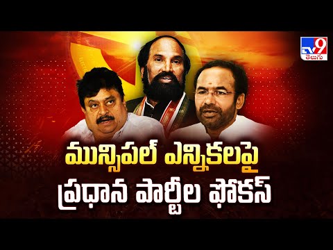 Telangana Politics: మున్సిపల్ ఎన్నికలపై ప్రధాన పార్టీల ఫోకస్ - TV9 - TV9