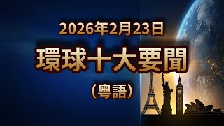 環球十大要闻｜2026年2月23日｜粤语新闻