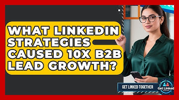 What LinkedIn Strategies Caused 10x B2B Lead Growth? - Get Linked Together