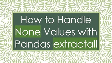 How to Handle None Values with Pandas extractall