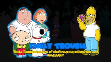 Family Trouble (Triple Trouble but some of the Family Guy characters and Homr sing it)