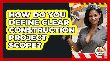 How Do You Define Clear Construction Project Scope? - Construction Jobs