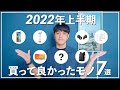 2022年上半期買って良かったモノを7個紹介します!