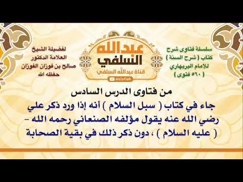 الشيخ صالح الفوزان جاء في كتاب سبل السلام أنه إذا ورد ذكر علي رضي الله عنه يقول مؤلفه الصنعان