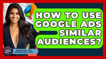 How To Use Google Ads Similar Audiences? - Marketing and Advertising Guru