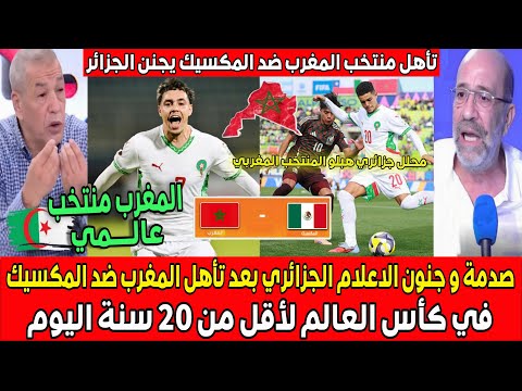 صدمة و جنون الاعلام الجزائري بعد تأهل المغرب ضد المكسيك اليوم في كأس العالم لأقل من 20 سنة