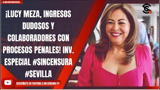 ¡LUCY MEZA, INGRESOS DUDOSOS Y COLABORADORES CON PROCESOS PENALES! INV. ESPEC. #SINCENSURA #SEVILLA