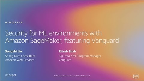 AWS re:Invent 2019: Security for ML environments w/ Amazon SageMaker, featuring Vanguard (AIM327-R1)