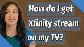 How Do I Get Xfinity Stream On My Tv?