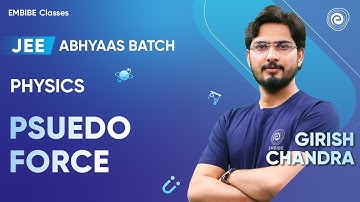 Psuedo Force | JEE 2024 | Physics | Abhyaas Batch | Girish Chandra Sir | Embibe