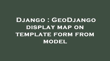 Django : GeoDjango display map on template form from model