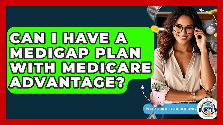 Can I Have A Medigap Plan With Medicare Advantage? - Your Guide to Budgeting