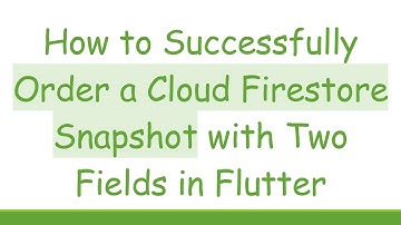 How to Successfully Order a Cloud Firestore Snapshot with Two Fields in Flutter