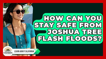 How Can You Stay Safe From Joshua Tree Flash Floods? - Learn About California