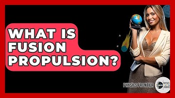 What Is Fusion Propulsion? - Physics Frontier