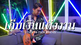 Video thumbnail of "เก็บเงินแต่งงาน - พ็อก บิ๊กอายส์【COVER VERSION】"