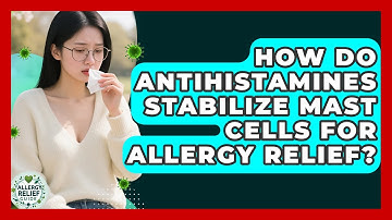 How Do Antihistamines Stabilize Mast Cells For Allergy Relief? - Allergy Relief Guide