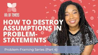 Problem-Framing Series (part 4): How to Destroy Assumptions in Problem Statements