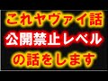 これヤヴァイ　公開禁止レベルの話をします！