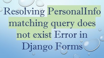 Resolving PersonalInfo matching query does not exist Error in Django Forms