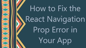 How to Fix the React Navigation Prop Error in Your App