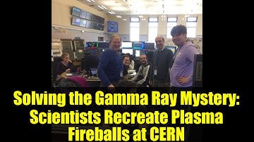 Solving the Gamma Ray Mystery: Scientists Recreate Plasma Fireballs at CERN